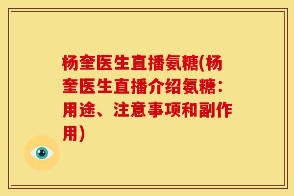 杨奎医生直播氨糖(杨奎医生直播介绍氨糖:用途、注意事项和副作用) 杨奎医生直播氨糖(杨奎医生直播介绍氨糖:用途、注意事项和副作用)