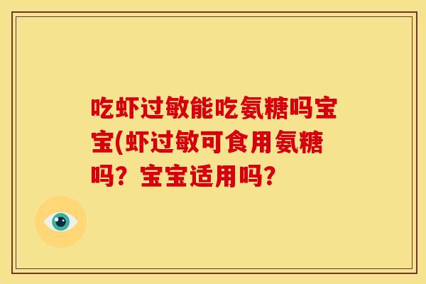 吃虾能吃氨糖吗宝宝(虾可食用氨糖吗?宝宝适用吗? 吃虾能吃氨糖吗宝宝(虾可食用氨糖吗?宝宝适用吗?