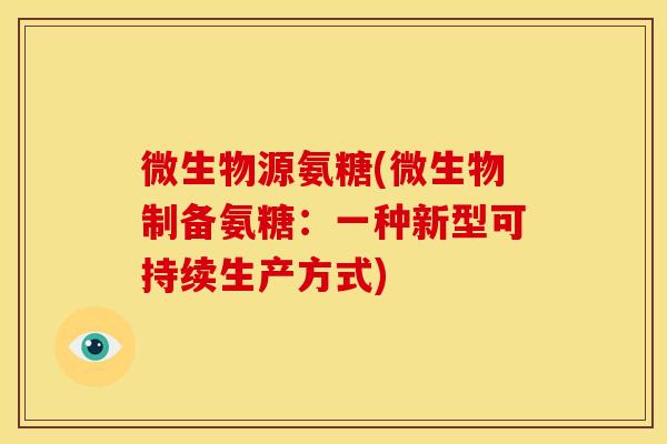 微生物源氨糖(微生物制备氨糖:一种新型可持续生产方式) 微生物源氨糖(微生物制备氨糖:一种新型可持续生产方式)