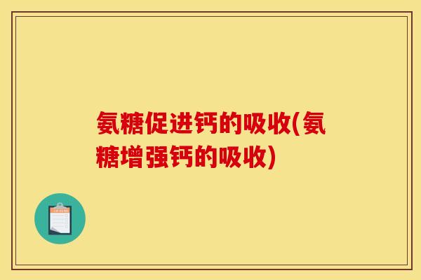 氨糖促进钙的吸收(氨糖增强钙的吸收) 氨糖促进钙的吸收(氨糖增强钙的吸收)