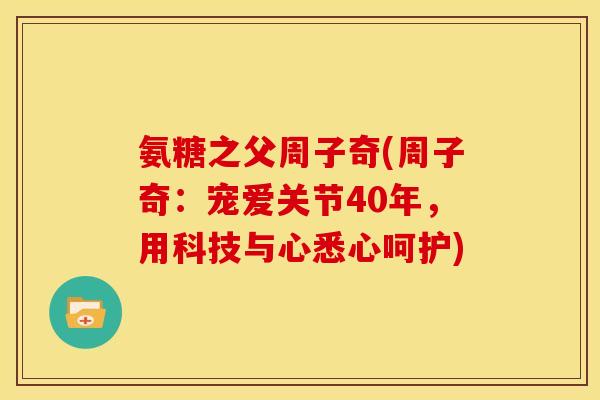 氨糖之父周子奇(周子奇:宠爱关节40年,用科技与心悉心呵护) 氨糖之父周子奇(周子奇:宠爱关节40年,用科技与心悉心呵护)