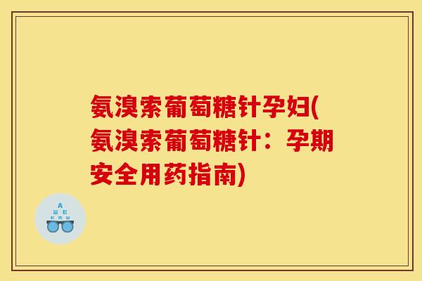 氨溴索葡萄糖针孕妇(氨溴索葡萄糖针:孕期安全用药指南) 氨溴索葡萄糖针孕妇(氨溴索葡萄糖针:孕期安全用药指南)