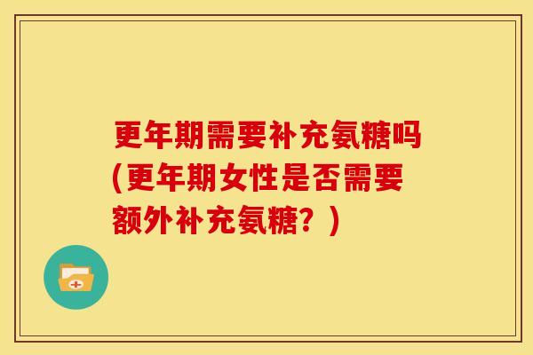需要补充氨糖吗(女性是否需要额外补充氨糖?) 需要补充氨糖吗(女性是否需要额外补充氨糖?)