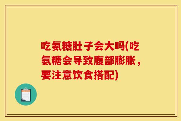 吃氨糖肚子会大吗(吃氨糖会导致腹部膨胀,要注意饮食搭配) 吃氨糖肚子会大吗(吃氨糖会导致腹部膨胀,要注意饮食搭配)