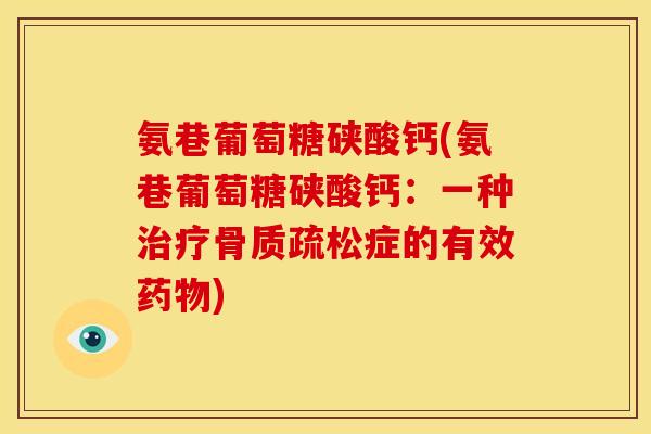 氨巷葡萄糖硖酸钙(氨巷葡萄糖硖酸钙:一种症的有效) 氨巷葡萄糖硖酸钙(氨巷葡萄糖硖酸钙:一种症的有效)