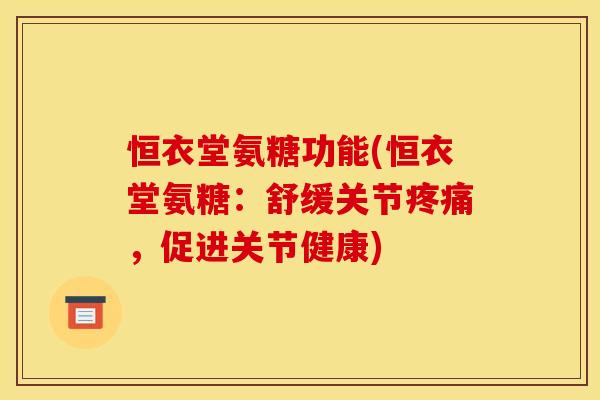 恒衣堂氨糖功能(恒衣堂氨糖:舒缓关节,促进关节健康) 恒衣堂氨糖功能(恒衣堂氨糖:舒缓关节,促进关节健康)