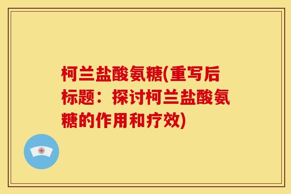 柯兰盐酸氨糖(重写后标题：探讨柯兰盐酸氨糖的作用和疗效)