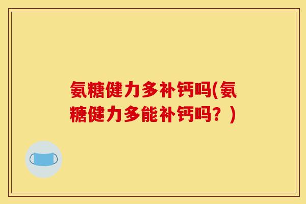 氨糖健力多补钙吗(氨糖健力多能补钙吗？)
