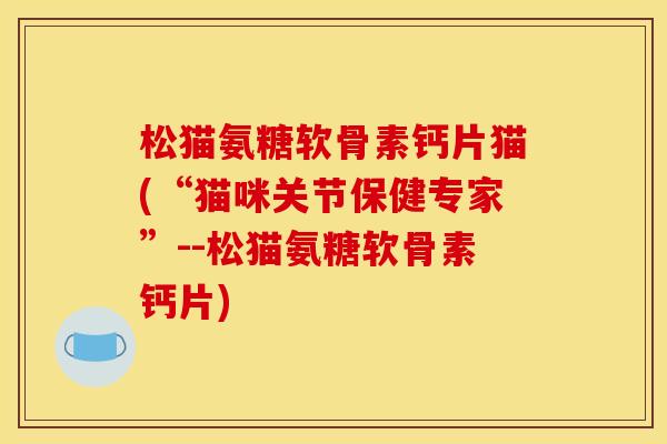 松猫氨糖软骨素钙片猫(“猫咪关节保健专家”--松猫氨糖软骨素钙片) 松猫氨糖软骨素钙片猫(“猫咪关节保健专家”--松猫氨糖软骨素钙片)