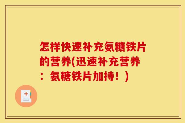 怎样快速补充氨糖铁片的营养(迅速补充营养:氨糖铁片加持!) 怎样快速补充氨糖铁片的营养(迅速补充营养:氨糖铁片加持!)