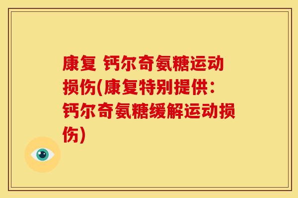 康复 钙尔奇氨糖运动损伤(康复特别提供:钙尔奇氨糖缓解运动损伤) 康复 钙尔奇氨糖运动损伤(康复特别提供:钙尔奇氨糖缓解运动损伤)