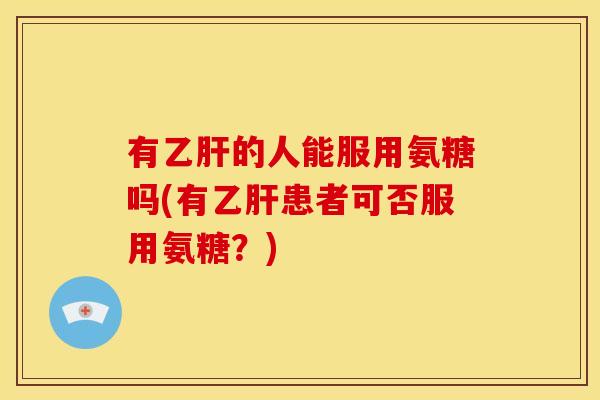 有的人能服用氨糖吗(有患者可否服用氨糖？)