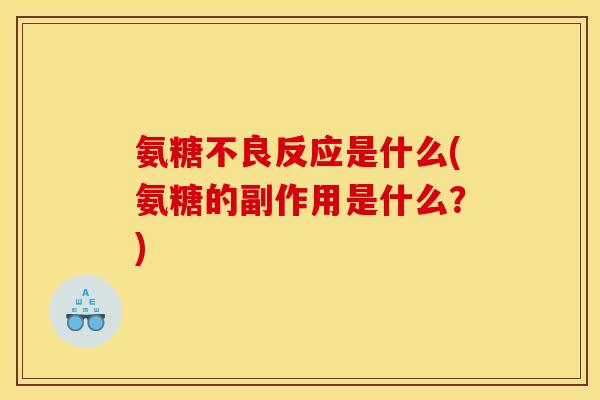 氨糖不良反应是什么(氨糖的副作用是什么？)
