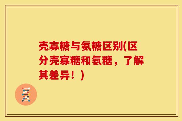 壳寡糖与氨糖区别(区分壳寡糖和氨糖，了解其差异！)