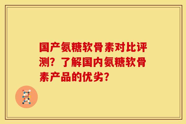 国产氨糖软骨素对比评测？了解国内氨糖软骨素产品的优劣？