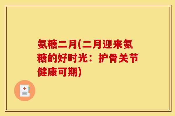 氨糖二月(二月迎来氨糖的好时光：护骨关节健康可期)