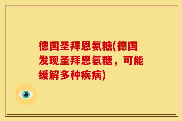 德国圣拜恩氨糖(德国发现圣拜恩氨糖，可能缓解多种)