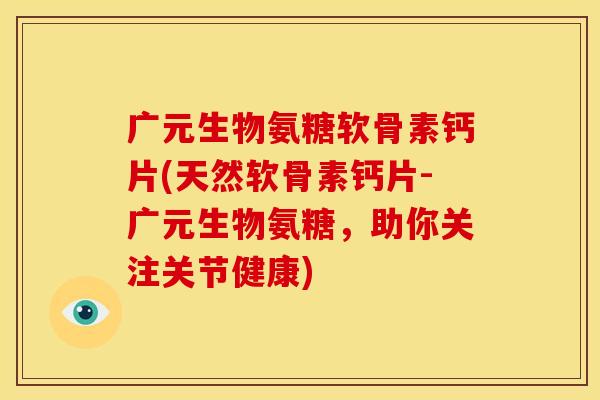 广元生物氨糖软骨素钙片(天然软骨素钙片-广元生物氨糖,助你关注关节健康) 广元生物氨糖软骨素钙片(天然软骨素钙片-广元生物氨糖,助你关注关节健康)