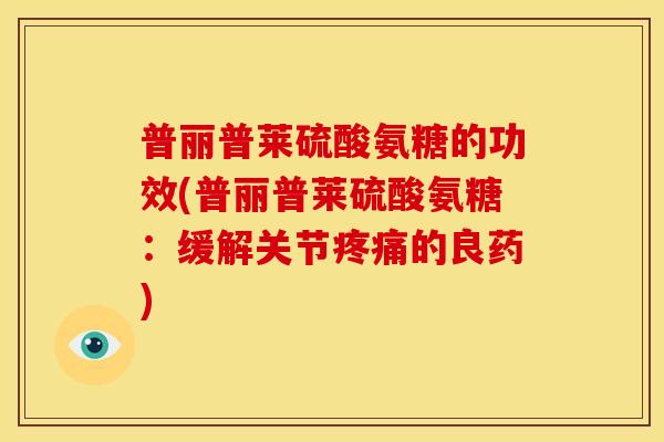 普丽普莱硫酸氨糖的功效(普丽普莱硫酸氨糖:缓解关节的良药) 普丽普莱硫酸氨糖的功效(普丽普莱硫酸氨糖:缓解关节的良药)