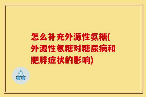 怎么补充外源性氨糖(外源性氨糖对和症状的影响)