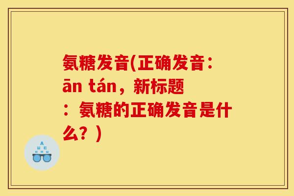 氨糖发音(正确发音:ān tán,新标题:氨糖的正确发音是什么?) 氨糖发音(正确发音:ān tán,新标题:氨糖的正确发音是什么?)