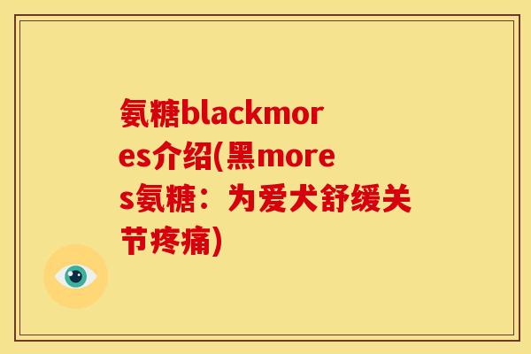 氨糖blackmores介绍(黑mores氨糖：为爱犬舒缓关节)