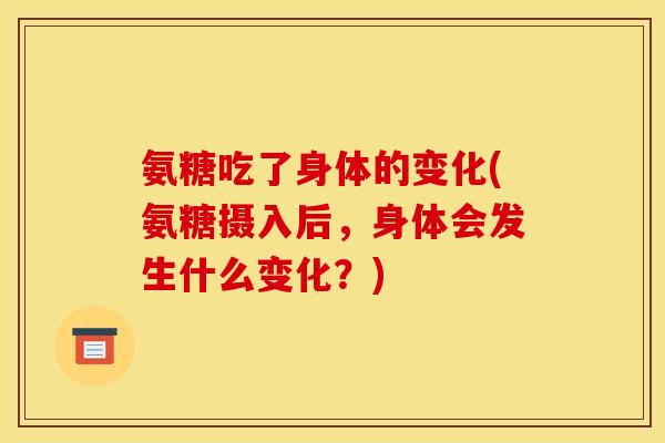 氨糖吃了身体的变化(氨糖摄入后，身体会发生什么变化？)