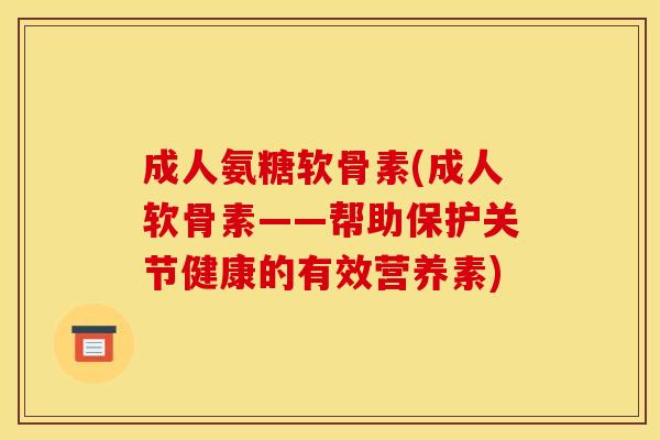 成人氨糖软骨素(成人软骨素——帮助保护关节健康的有效营养素) 成人氨糖软骨素(成人软骨素——帮助保护关节健康的有效营养素)