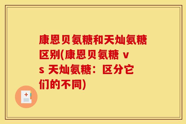 康恩贝氨糖和天灿氨糖区别(康恩贝氨糖 vs 天灿氨糖:区分它们的不同) 康恩贝氨糖和天灿氨糖区别(康恩贝氨糖 vs 天灿氨糖:区分它们的不同)