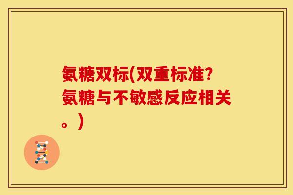 氨糖双标(双重标准?氨糖与不敏感反应相关。) 氨糖双标(双重标准?氨糖与不敏感反应相关。)