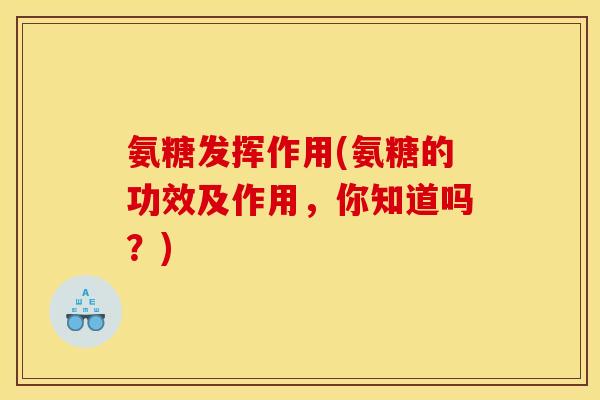 氨糖发挥作用(氨糖的功效及作用，你知道吗？)