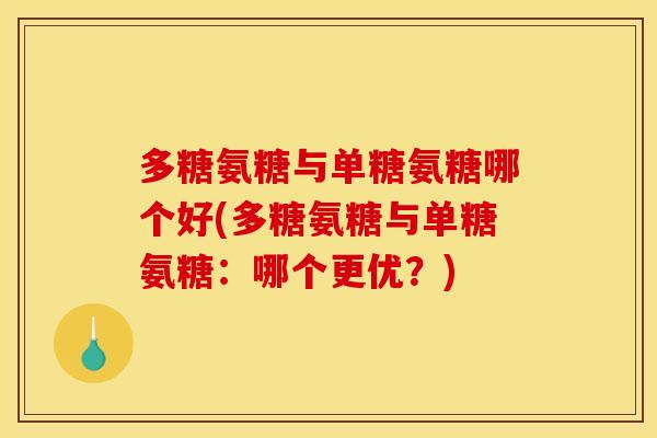 多糖氨糖与单糖氨糖哪个好(多糖氨糖与单糖氨糖：哪个更优？)
