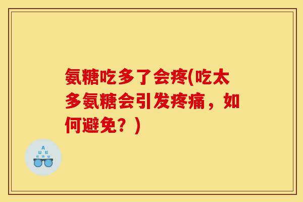 氨糖吃多了会疼(吃太多氨糖会引发,如何避免?) 氨糖吃多了会疼(吃太多氨糖会引发,如何避免?)
