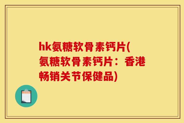 hk氨糖软骨素钙片(氨糖软骨素钙片:香港畅销关节保健品) hk氨糖软骨素钙片(氨糖软骨素钙片:香港畅销关节保健品)