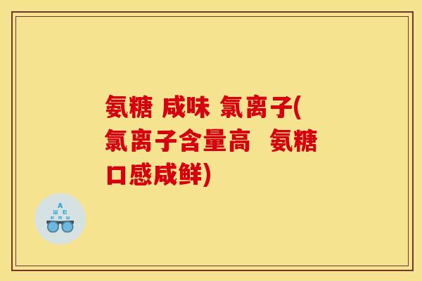 氨糖 咸味 氯离子(氯离子含量高 氨糖口感咸鲜) 氨糖 咸味 氯离子(氯离子含量高 氨糖口感咸鲜)