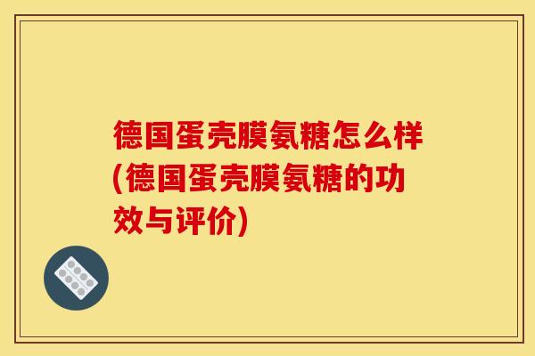 德国蛋壳膜氨糖怎么样(德国蛋壳膜氨糖的功效与评价) 德国蛋壳膜氨糖怎么样(德国蛋壳膜氨糖的功效与评价)