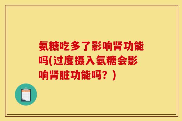 氨糖吃多了影响功能吗(过度摄入氨糖会影响脏功能吗？)