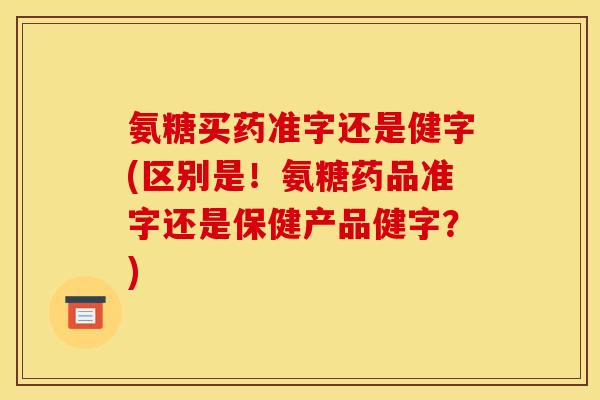 氨糖买药准字还是健字(区别是!氨糖药品准字还是保健产品健字?) 氨糖买药准字还是健字(区别是!氨糖药品准字还是保健产品健字?)