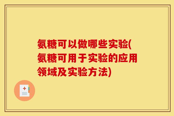 氨糖可以做哪些实验(氨糖可用于实验的应用领域及实验方法) 氨糖可以做哪些实验(氨糖可用于实验的应用领域及实验方法)