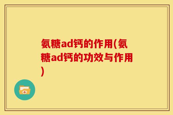 氨糖ad钙的作用(氨糖ad钙的功效与作用) 氨糖ad钙的作用(氨糖ad钙的功效与作用)