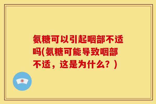 氨糖可以引起咽部不适吗(氨糖可能导致咽部不适，这是为什么？)