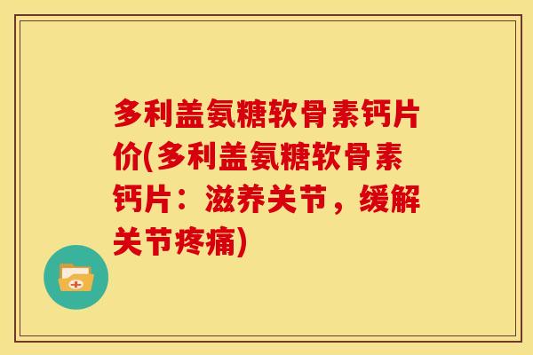 多利盖氨糖软骨素钙片价(多利盖氨糖软骨素钙片：滋养关节，缓解关节)
