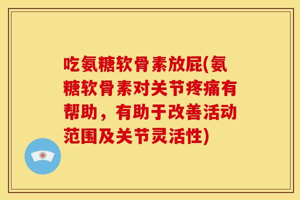 吃氨糖软骨素放屁(氨糖软骨素对关节有帮助,有助于改善活动范围及关节灵活性) 吃氨糖软骨素放屁(氨糖软骨素对关节有帮助,有助于改善活动范围及关节灵活性)