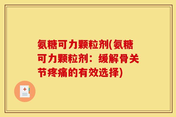 氨糖可力颗粒剂(氨糖可力颗粒剂:缓解骨关节的有效选择) 氨糖可力颗粒剂(氨糖可力颗粒剂:缓解骨关节的有效选择)