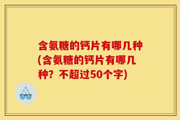 含氨糖的钙片有哪几种(含氨糖的钙片有哪几种?不超过50个字) 含氨糖的钙片有哪几种(含氨糖的钙片有哪几种?不超过50个字)