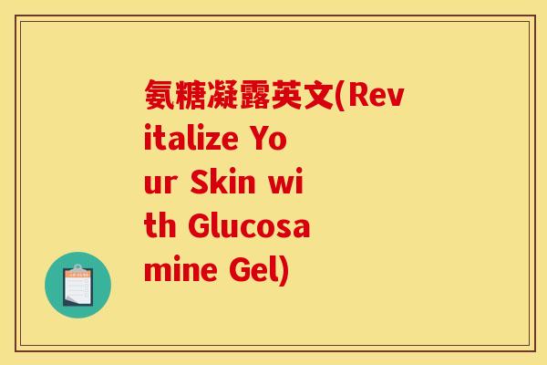 氨糖凝露英文(Revitalize Your Skin with Glucosamine Gel)