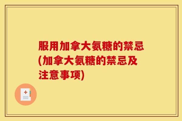 服用加拿大氨糖的禁忌(加拿大氨糖的禁忌及注意事项) 服用加拿大氨糖的禁忌(加拿大氨糖的禁忌及注意事项)