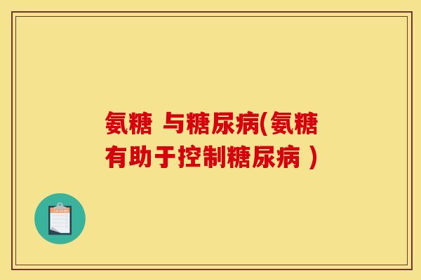 氨糖 与(氨糖有助于控制 ) 氨糖 与(氨糖有助于控制 )