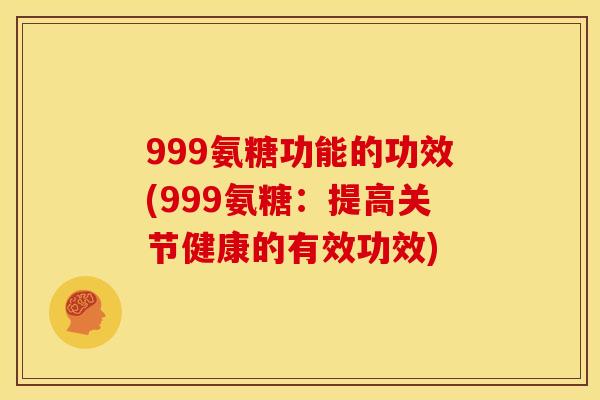 999氨糖功能的功效(999氨糖：提高关节健康的有效功效)