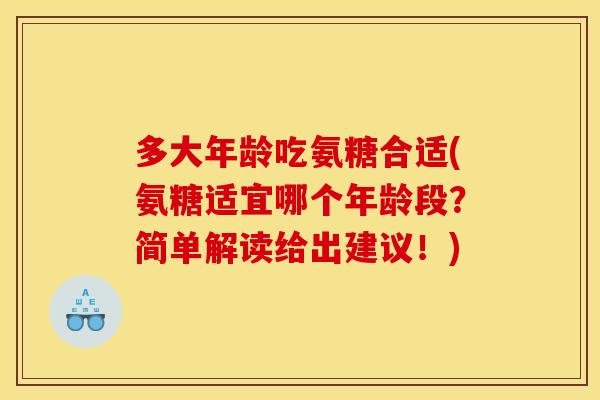 多大年龄吃氨糖合适(氨糖适宜哪个年龄段?简单解读给出建议!) 多大年龄吃氨糖合适(氨糖适宜哪个年龄段?简单解读给出建议!)